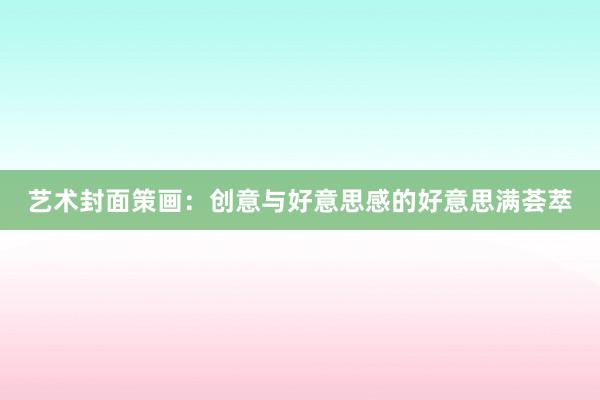 艺术封面策画:创意与好意思感的好意思满荟萃