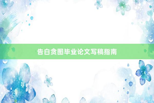 告白贪图毕业论文写稿指南