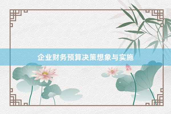 企业财务预算决策想象与实施